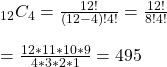 \\ _{12}C_4 = \frac{12!}{(12-4)!4!} = \frac{12!}{8!4!} \\ \\ = \frac{12*11*10*9}{4*3*2*1} = 495