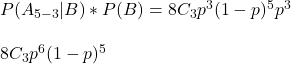 \\ P(A_{5-3}|B)*P(B) = 8C_3 p^3 (1-p)^5 p^3 \\ \\ 8C_3 p^6 (1-p)^5