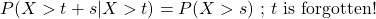 P(X > t + s | X > t) = P(X > s) \text { ; } t \text{ is forgotten!}