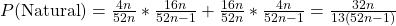 P(\text{Natural}) = \frac{4n}{52n}*\frac{16n}{52n-1} + \frac{16n}{52n}*\frac{4n}{52n-1} = \frac{32n}{13(52n-1)}