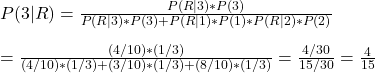 \\ P(3|R) = \frac{P(R|3) * P(3)}{P(R|3) * P(3) + P(R|1) * P(1) * P(R|2) * P(2)} \\ \\ = \frac{(4/10) * (1/3)}{(4/10) * (1/3) + (3/10) * (1/3) + (8/10) * (1/3)} = \frac{4/30}{15/30} = \frac{4}{15}