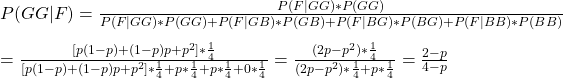 \\ P(GG|F) = \frac{P(F|GG)*P(GG)}{P(F|GG)*P(GG) + P(F|GB)*P(GB) + P(F|BG)*P(BG) + P(F|BB)*P(BB)} \\\\ = \frac{[p(1-p)+(1-p)p+p^2]*\frac{1}{4}}{[p(1-p)+(1-p)p+p^2]*\frac{1}{4} + p*\frac{1}{4} + p*\frac{1}{4} + 0*\frac{1}{4}}  = \frac{(2p-p^2)*\frac{1}{4}}{(2p-p^2)*\frac{1}{4} + p*\frac{1}{4}} = \frac{2-p}{4-p}