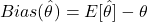 Bias(\hat\theta) = E[\hat\theta] - \theta