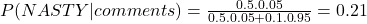 P(NASTY|comments) = \frac{0.5.0.05}{0.5.0.05 + 0.1.0.95} = 0.21