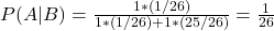 P(A|B) = \frac{1*(1/26)}{1*(1/26)+ 1*(25/26)} = \frac{1}{26}