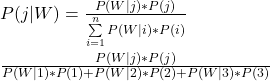 \\ P(j|W) = \frac{P(W|j)*P(j)}{\sum\limits_{i = 1}^{n} P(W|i)*P(i)} \\ \\ \frac{P(W|j)*P(j)}{P(W|1)*P(1) + P(W|2)*P(2) + P(W|3)*P(3)}