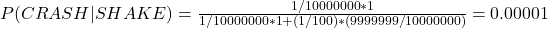 P(CRASH|SHAKE) = \frac{1/10000000 * 1}{1/10000000 * 1 + (1/100) * (9999999/10000000)} = 0.00001