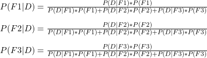 \\ P(F1|D) = \frac{P(D|F1)*P(F1)}{P(D|F1)*P(F1) + P(D|F2)*P(F2) + P(D|F3)*P(F3)}  \\ \\ P(F2|D) = \frac{P(D|F2)*P(F2)}{P(D|F1)*P(F1) + P(D|F2)*P(F2) + P(D|F3)*P(F3)}  \\ \\ P(F3|D) = \frac{P(D|F3)*P(F3)}{P(D|F1)*P(F1) + P(D|F2)*P(F2) + P(D|F3)*P(F3)}