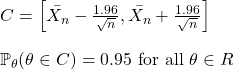 \\ C = \left[ \bar{X_n}  - \frac{1.96}{\sqrt{n}}, \bar{X_n}  + \frac{1.96}{\sqrt{n}} \right] \\ \\ \mathbb{P}_{\theta} (\theta \in C) = 0.95 \text{ for all } \theta \in R