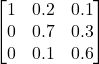 \begin{bmatrix} 1 & 0.2 & 0.1\\ 0 & 0.7 & 0.3\\ 0 & 0.1 & 0.6 \end{bmatrix}