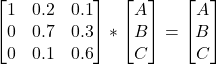 \begin{bmatrix} 1 & 0.2 & 0.1\\ 0 & 0.7 & 0.3\\ 0 & 0.1 & 0.6 \end{bmatrix} * \begin{bmatrix} A \\ B \\ C \end{bmatrix} = \begin{bmatrix} A \\ B \\ C \end{bmatrix}