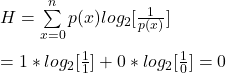 \\ H = \sum\limits_{x=0}^{n} p(x) log_2[\frac{1}{p(x)}] \\\\ = 1 * log_2[\frac{1}{1}] + 0 * log_2[\frac{1}{0}] = 0