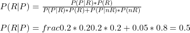 \\ P(R|P) = \frac{P(P|R)*P(R)}{P(P|R)*P(R) + P(P|nR)*P(nR)}  \\ \\ P(R|P) = frac{0.2*0.2}{0.2*0.2 + 0.05*0.8} = 0.5