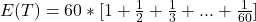 E(T) = 60*[1 + \frac{1}{2} + \frac{1}{3} + ... + \frac{1}{60}]