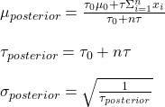 \\ \mu_{posterior} = \frac{\tau_0 \mu_0 + \tau \Sigma_{i=1}^{n} x_i}{\tau_0 + n\tau} \\ \\ \tau_{posterior} = \tau_0 + n\tau  \\ \\ \sigma_{posterior} = \sqrt{\frac{1}{\tau_{posterior} }}