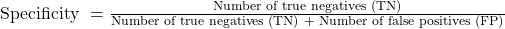 \text{Specificity } = \frac{\text{Number of true negatives (TN)}}{\text {Number of true negatives  (TN) + Number of false positives (FP)}}