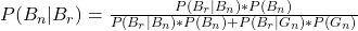 P(B_n | B_r) = \frac{P(B_r | B_n) * P(B_n)}{P(B_r | B_n) * P(B_n) + P(B_r | G_n) * P(G_n)}