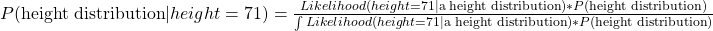 \\ P(\text{height distribution}|height = 71)= \frac{Likelihood (height = 71|\text{a height distribution}) * P(\text{height distribution})}{\int Likelihood (height = 71|\text{a height distribution}) * P(\text{height distribution})}