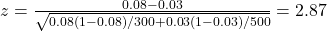 z = \frac{0.08 - 0.03}{\sqrt{0.08(1-0.08)/300 + 0.03(1-0.03)/500}} =  2.87