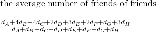 \\ \text{the average number of friends of friends = } \\\\ \frac{d_A + 4 d_B + 4 d_C + 2 d_D + 3 d_E + 2 d_F + d_G + 3 d_H}{d_A + d_B + d_C + d_D + d_E + d_F + d_G + d_H}