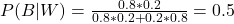 \\ P(B|W) = \frac{0.8*0.2}{0.8*0.2 + 0.2*0.8} = 0.5