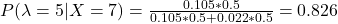 \\ P(\lambda = 5|X = 7) = \frac{0.105 * 0.5}{0.105 * 0.5 + 0.022 * 0.5} = 0.826