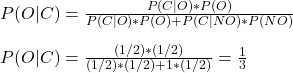 \\ P(O|C) = \frac{P(C|O) * P(O)}{P(C|O) * P(O) + P(C|NO) * P(NO)} \\ \\ P(O|C) = \frac{(1/2) * (1/2)}{(1/2) * (1/2) + 1 *(1/2)} = \frac{1}{3}