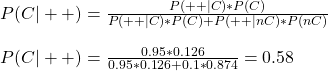 \\ P(C|++) = \frac{P(++|C)*P(C)}{P(++|C)*P(C) + P(++|nC)*P(nC)}  \\ \\ P(C|++) = \frac{0.95*0.126}{0.95*0.126 + 0.1*0.874} = 0.58