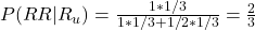 P(RR|R_u)= \frac{1 * 1/3}{1 * 1/3 + 1/2 * 1/3} = \frac{2}{3}