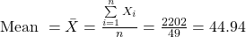 \text{Mean } = \bar{X} = \frac{\sum\limits_{i=1}^{n}X_i}{n} = \frac{2202}{49} = 44.94