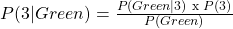 P(3 | Green) =  \frac{P(Green| 3) \text{ x } P(3)}{P(Green)}