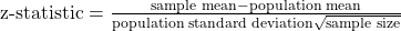 \text{z-statistic} = \frac{\text{sample mean} - \text{population mean}}{\text{population standard deviation}\sqrt{\text{sample size}}}