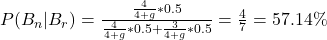 P(B_n | B_r) = \frac{\frac{4}{4+g}*0.5}{\frac{4}{4+g}*0.5 + \frac{3}{4+g}*0.5} = \frac{4}{7} = 57.14\%