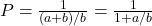 P = \frac{1}{(a+b)/b} = \frac{1}{1+a/b}