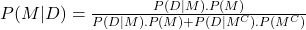 P(M|D) = \frac{P(D|M).P(M)}{P(D|M).P(M) + P(D|M^C).P(M^C)}